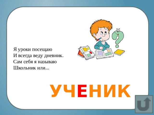 Я уроки посещаю И всегда веду дневник. Сам себя я называю Школьник или...  УЧ Е НИК 