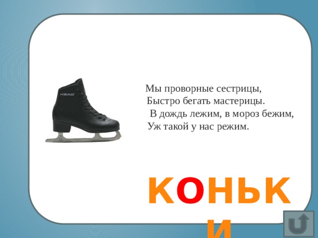  Мы проворные сестрицы,   Быстро бегать мастерицы.   В дождь лежим, в мороз бежим,   Уж такой у нас режим.  ©     К О НЬКИ 