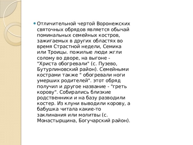 Отличительной чертой Воронежских святочных обрядов является обычай поминальных семейных костров, зажигаемых в других областях во время Страстной недели, Семика или Троицы. пожилые люди жгли солому во дворе, на выгоне - 