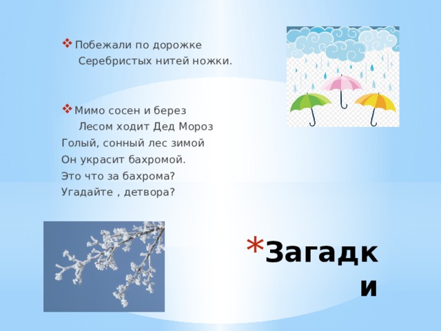  Побежали по дорожке  Серебристых нитей ножки.  Мимо сосен и берез  Лесом ходит Дед Мороз Голый, сонный лес зимой Он украсит бахромой. Это что за бахрома? Угадайте , детвора? Загадки 