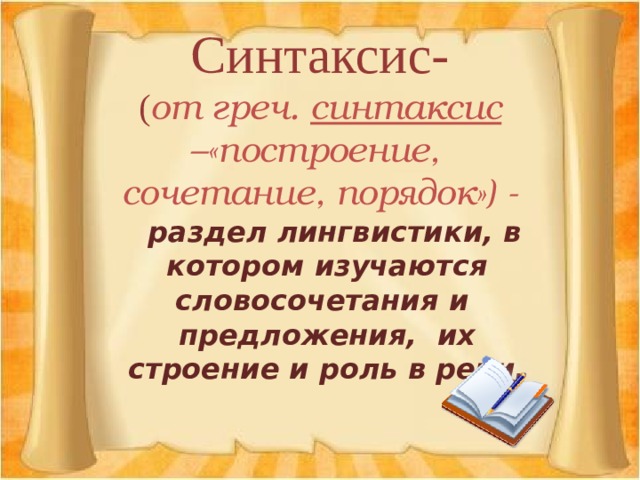 Синтаксис-  ( от греч. синтаксис –«построение,  сочетание, порядок») -  раздел лингвистики, в котором изучаются словосочетания и предложения, их строение и роль в речи. 