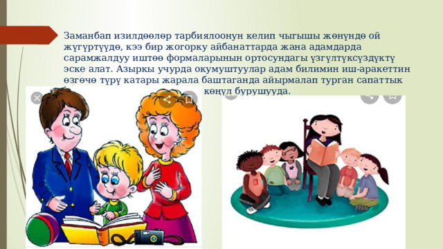 Заманбап изилдөөлөр тарбиялоонун келип чыгышы жөнүндө ой жүгүртүүдө, кээ бир жогорку айбанаттарда жана адамдарда сарамжалдуу иштөө формаларынын ортосундагы үзгүлтүксүздүктү эске алат. Азыркы учурда окумуштуулар адам билимин иш-аракеттин өзгөчө түрү катары жарала баштаганда айырмалап турган сапаттык социалдык мүнөздөмөлөргө көңүл бурушууда. 