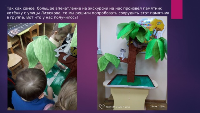 Так как самое большое впечатление на экскурсии на нас произвёл памятник котёнку с улицы Лизюкова, то мы решили попробовать соорудить этот памятник в группе. Вот что у нас получилось! 