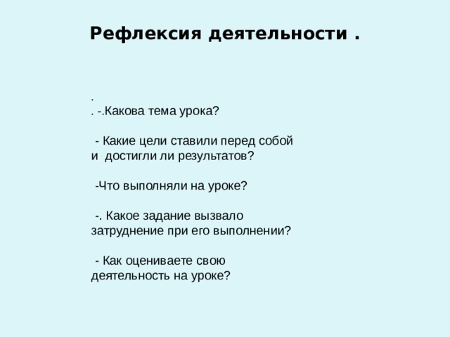  Рефлексия деятельности .   .      . -. Какова тема урока?  - Какие цели ставили перед собой и  достигли ли результатов?  -Что выполняли на уроке?  -. Какое задание вызвало затруднение при его выполнении?  - Как оцениваете свою деятельность на уроке? 