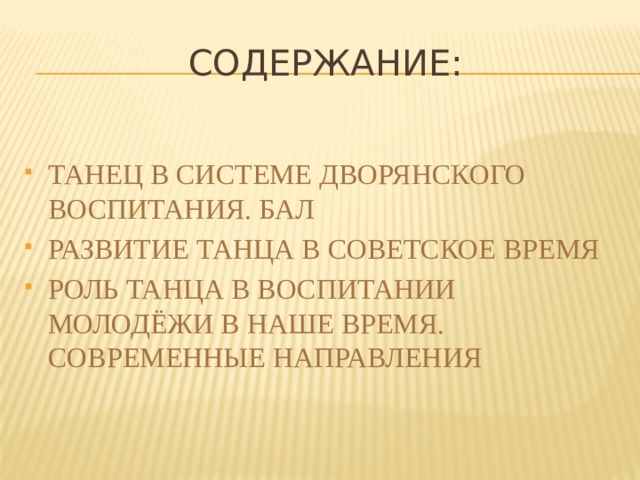Содержание: ТАНЕЦ В СИСТЕМЕ ДВОРЯНСКОГО ВОСПИТАНИЯ. БАЛ РАЗВИТИЕ ТАНЦА В СОВЕТСКОЕ ВРЕМЯ РОЛЬ ТАНЦА В ВОСПИТАНИИ МОЛОДЁЖИ в наше время. современные направления  