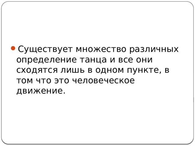 Существует множество различных определение танца и все они сходятся лишь в одном пункте, в том что это человеческое движение. 