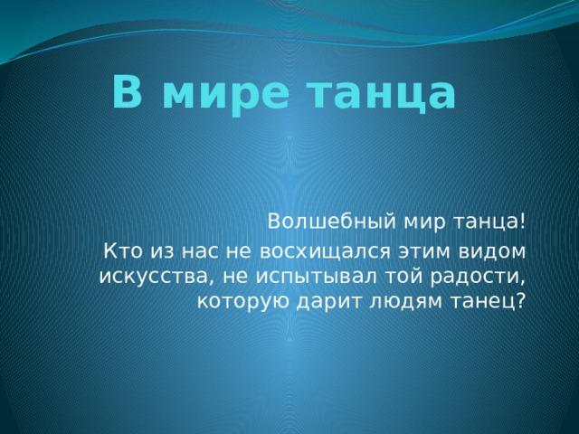 В мире танца Волшебный мир танца! Кто из нас не восхищался этим видом искусства, не испытывал той радости, которую дарит людям танец? 