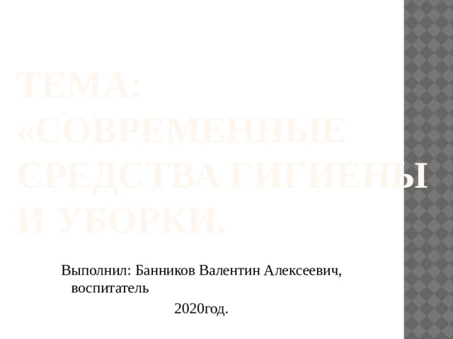 Тема: «Современные средства гигиены и уборки. Выполнил: Банников Валентин Алексеевич, воспитатель  2020год. 