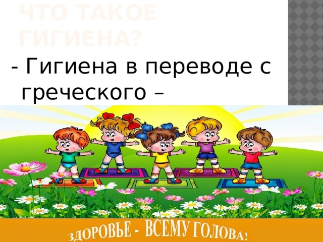 Что такое гигиена? - Гигиена в переводе с греческого – «здоровье».   