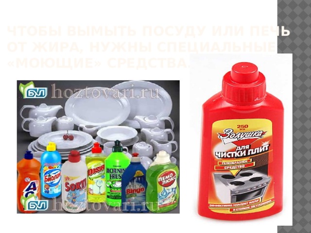 Чтобы вымыть посуду или печь от жира, нужны специальные «моющие» средства. 