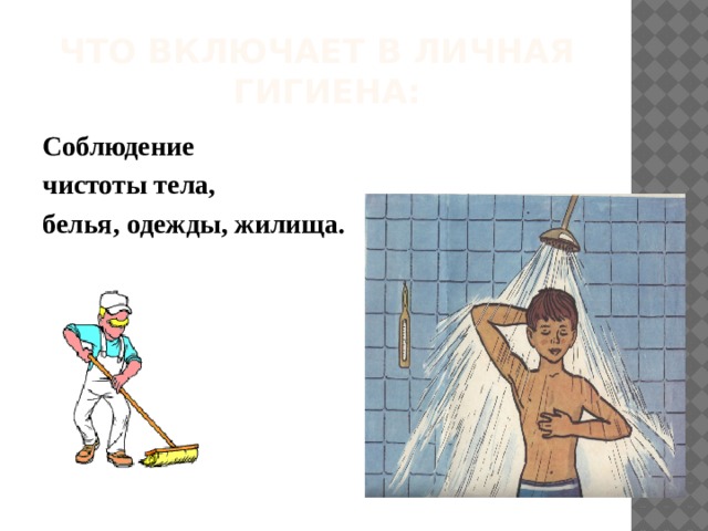 ЧТО ВКЛЮЧАЕТ В ЛИЧНАЯ ГИГИЕНА: Соблюдение чистоты тела, белья, одежды, жилища. 