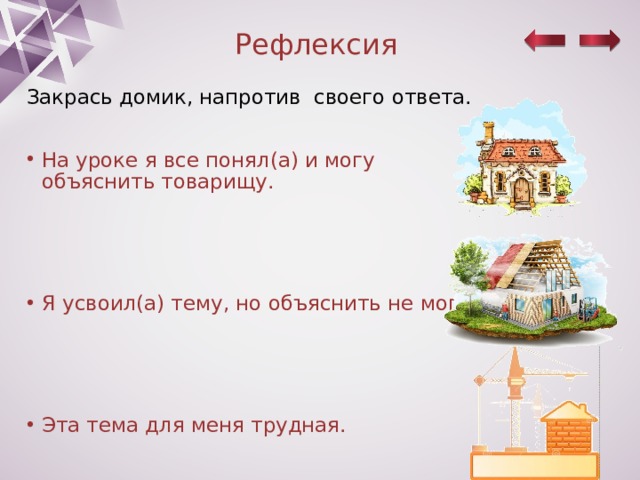 Рефлексия Закрась домик, напротив своего ответа. На уроке я все понял(а) и могу объяснить товарищу. Я усвоил(а) тему, но объяснить не могу. Эта тема для меня трудная. 