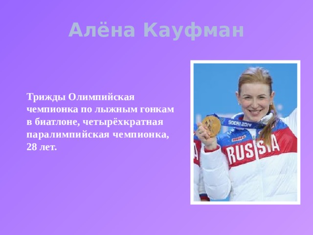 Алёна Кауфман Трижды Олимпийская чемпионка по лыжным гонкам в биатлоне, ч етырёхкратная паралимпийская чемпионка, 28 лет.  