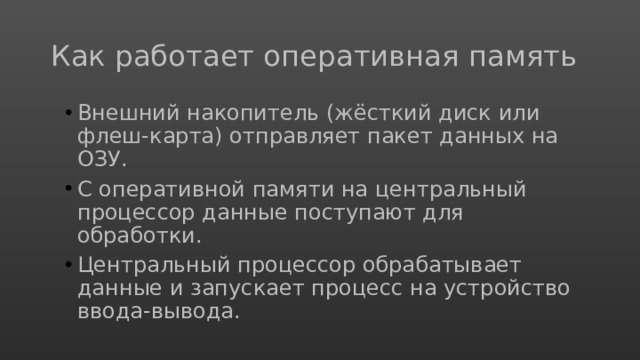 Как работает оперативная память Внешний накопитель (жёсткий диск или флеш-карта) отправляет пакет данных на ОЗУ. С оперативной памяти на центральный процессор данные поступают для обработки. Центральный процессор обрабатывает данные и запускает процесс на устройство ввода-вывода. 