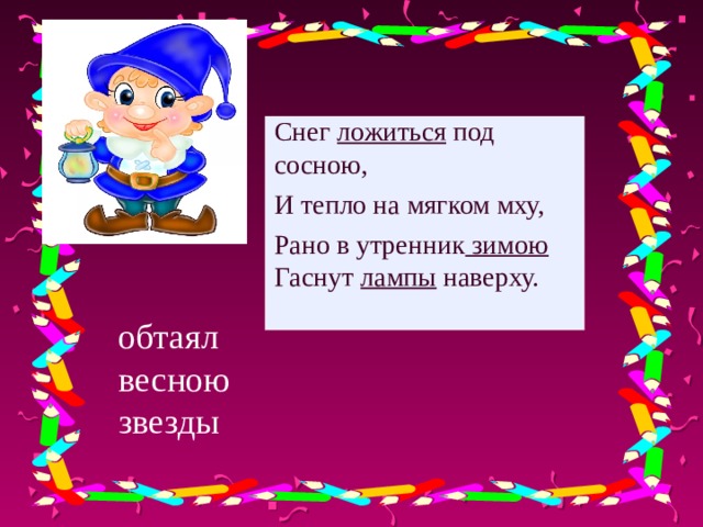 Снег ложиться под сосною, И тепло на мягком мху, Рано в утренник зимою Гаснут лампы наверху. обтаял весною звезды