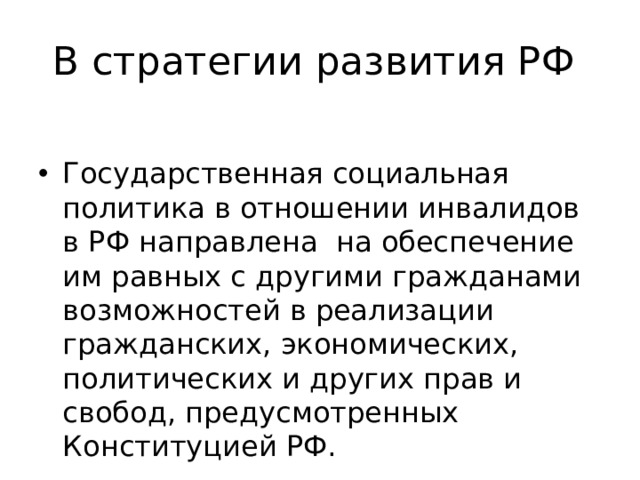 В стратегии развития РФ Государственная социальная политика в отношении инвалидов в РФ направлена на обеспечение им равных с другими гражданами возможностей в реализации гражданских, экономических, политических и других прав и свобод, предусмотренных Конституцией РФ. 