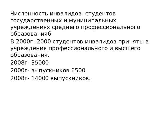 Численность инвалидов- студентов государственных и муниципальных учреждениях среднего профессионального образования6 В 2000г -2000 студентов инвалидов приняты в учреждения профессионального и высшего образования. 2008г- 35000 2000г- выпускников 6500 2008г- 14000 выпускников. 