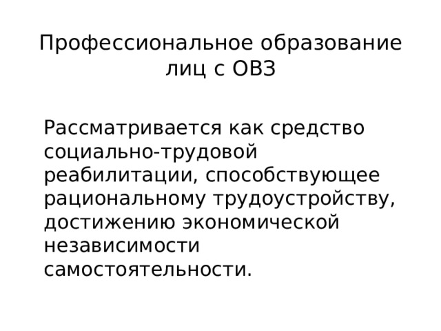 Профессиональное образование лиц с ОВЗ  Рассматривается как средство социально-трудовой реабилитации, способствующее рациональному трудоустройству, достижению экономической независимости самостоятельности. 
