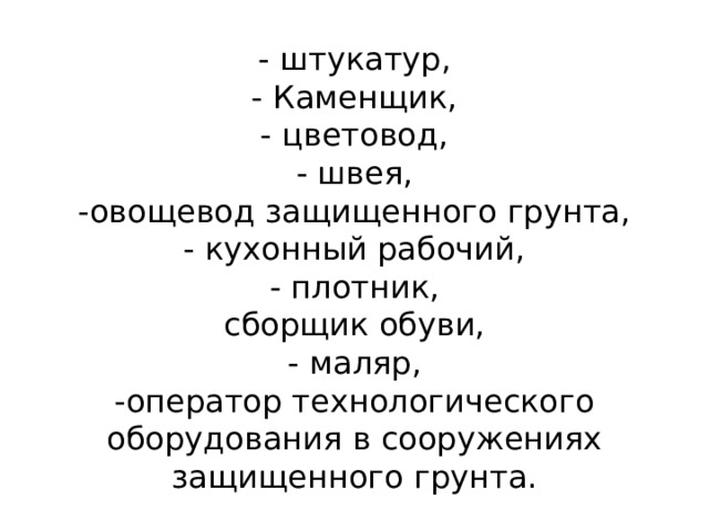 - штукатур,  - Каменщик,  - цветовод,  - швея,  -овощевод защищенного грунта,  - кухонный рабочий,  - плотник,  сборщик обуви,  - маляр,  -оператор технологического оборудования в сооружениях защищенного грунта. 