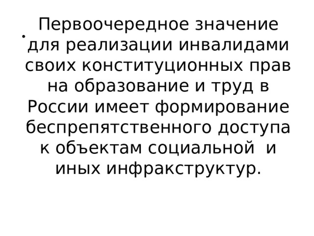 Первоочередное значение для реализации инвалидами своих конституционных прав на образование и труд в России имеет формирование беспрепятственного доступа к объектам социальной и иных инфракструктур.   