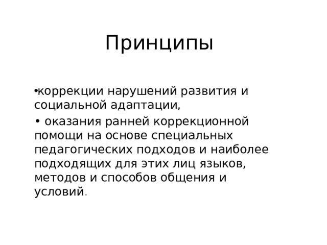 Принципы коррекции нарушений развития и социальной адаптации, • оказания ранней коррекционной помощи на основе специальных педагогических подходов и наиболее подходящих для этих лиц языков, методов и способов общения и условий . 