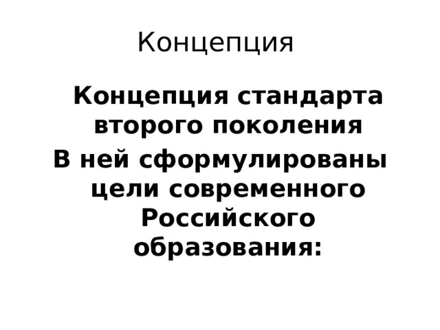 Концепция  Концепция стандарта второго поколения В ней сформулированы цели современного Российского образования: 
