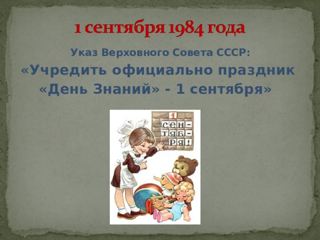 Указ Верховного Совета СССР: «Учредить официально праздник  «День Знаний» - 1 сентября»  