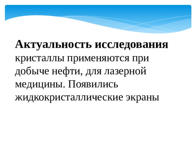 Актуальность исследования   кристаллы применяются при добыче нефти, для лазерной медицины. Появились жидкокристаллические экраны 