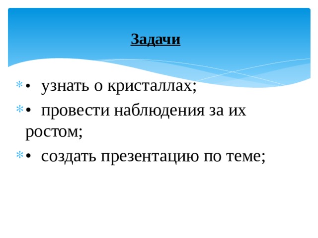 Задачи •  узнать о кристаллах; •  провести наблюдения за их ростом; •  создать презентацию по теме; 