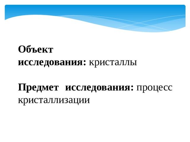 Объект исследования:  кристаллы  Предмет исследования:  процесс кристаллизации 