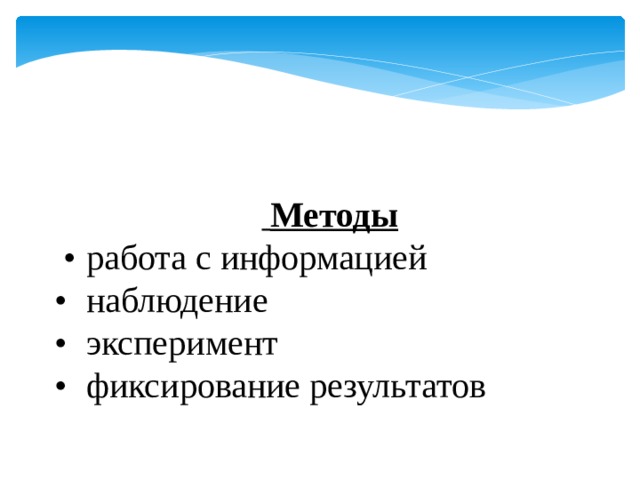  Методы •  работа с информацией •  наблюдение •  эксперимент •  фиксирование результатов 