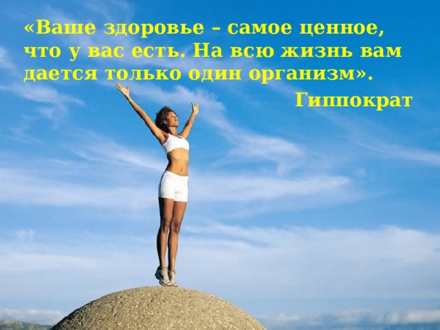 «Ваше здоровье – самое ценное, что у вас есть. На всю жизнь вам дается только один организм». Гиппократ 