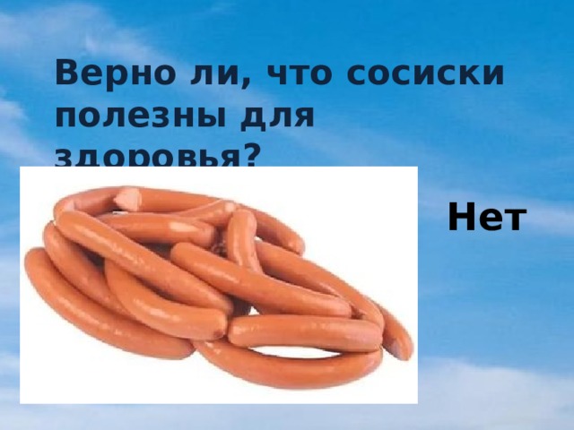 Верно ли, что сосиски полезны для здоровья? Нет 