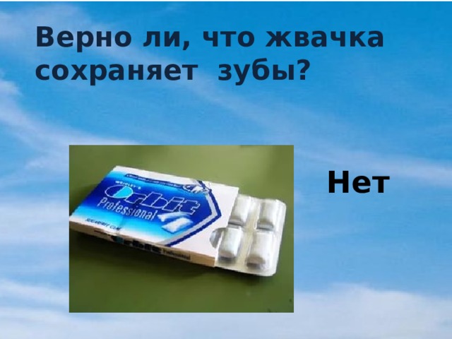 Верно ли, что жвачка сохраняет зубы? Нет 