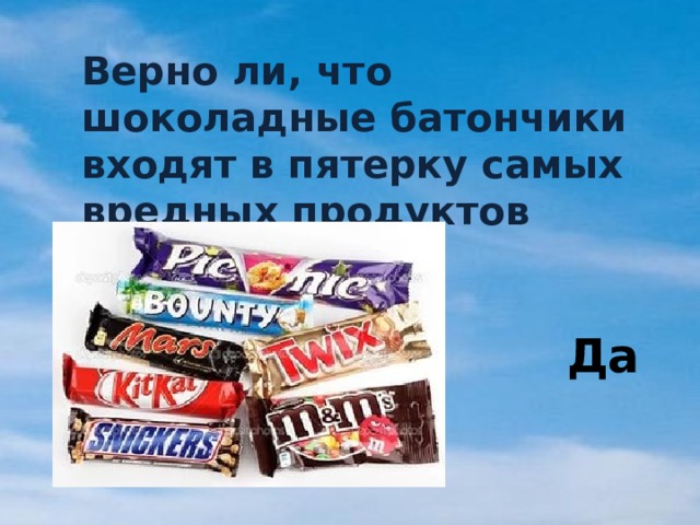 Да Верно ли, что шоколадные батончики входят в пятерку самых вредных продуктов питания? 