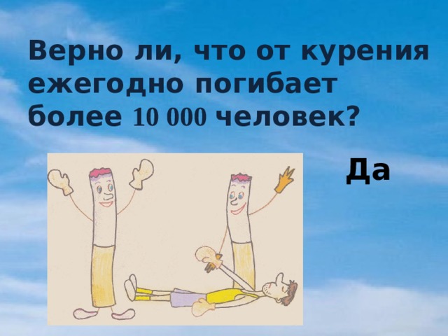 Верно ли, что от курения ежегодно погибает более 10 000 человек? Да 