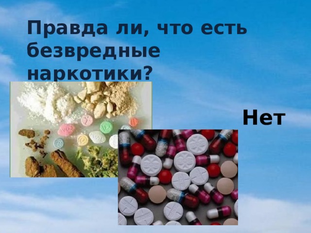 Правда ли, что есть безвредные наркотики? Нет 