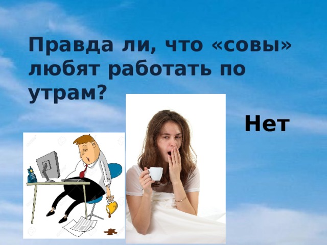 Правда ли, что «совы» любят работать по утрам? Нет 