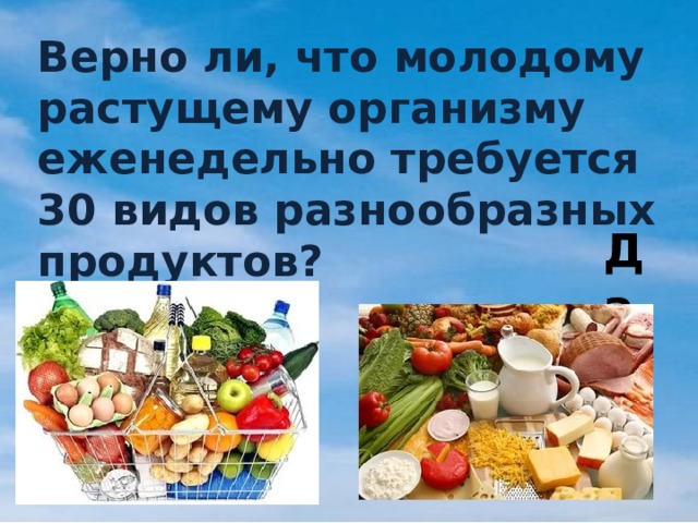 Верно ли, что молодому растущему организму еженедельно требуется 30 видов разнообразных продуктов? Да 