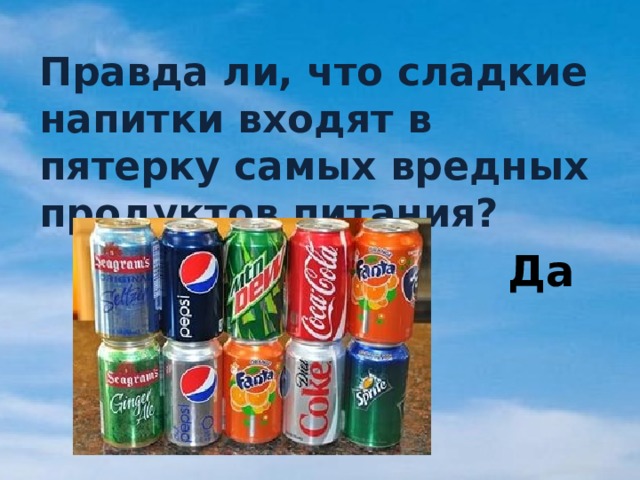 Правда ли, что сладкие напитки входят в пятерку самых вредных продуктов питания? Да 