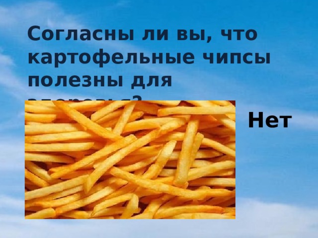 Согласны ли вы, что картофельные чипсы полезны для здоровья? Нет 