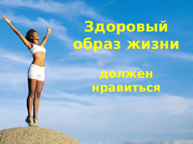 Здоровый образ жизни   должен нравиться 