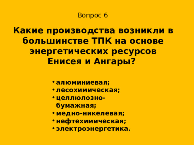Вопрос 6 Какие производства возникли в большинстве ТПК на основе энергетических ресурсов Енисея и Ангары? алюминиевая; лесохимическая; целлюлозно-бумажная; медно-никелевая; нефте­химическая; электроэнергетика. 