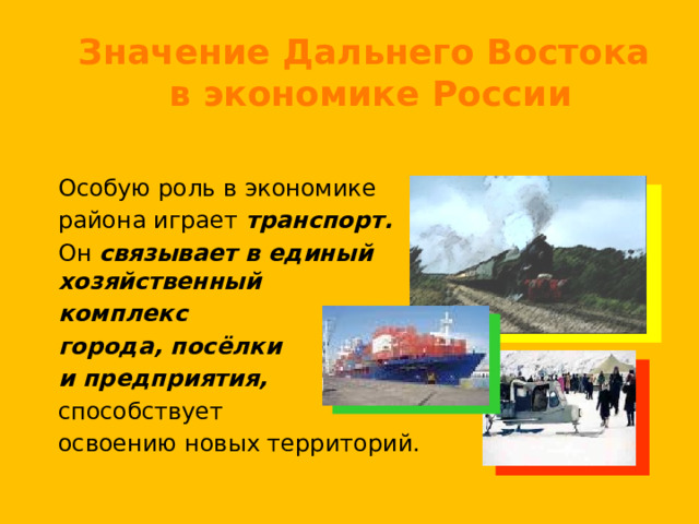 Значение Дальнего Востока в экономике России  Особую роль в экономике  района играет транспорт.  Он связывает в единый хозяйственный  комплекс  города, посёлки  и предприятия,  способствует  освоению новых территорий. 