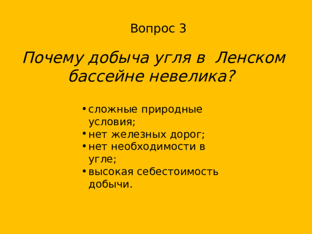 Вопрос 3 Почему добыча угля в Ленском бассейне невелика? сложные природные условия; нет железных дорог; нет необходимости в угле; высокая себестоимость добычи. 