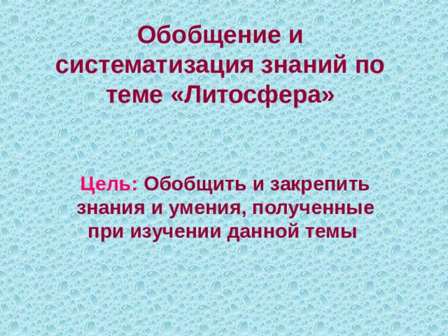 Обобщение и систематизация знаний по теме «Литосфера» Цель: Обобщить и закрепить знания и умения, полученные при изучении данной темы 