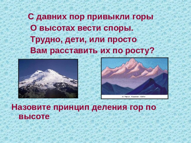  С давних пор привыкли горы  О высотах вести споры.  Трудно, дети, или просто  Вам расставить их по росту?     Назовите принцип деления гор по высоте 