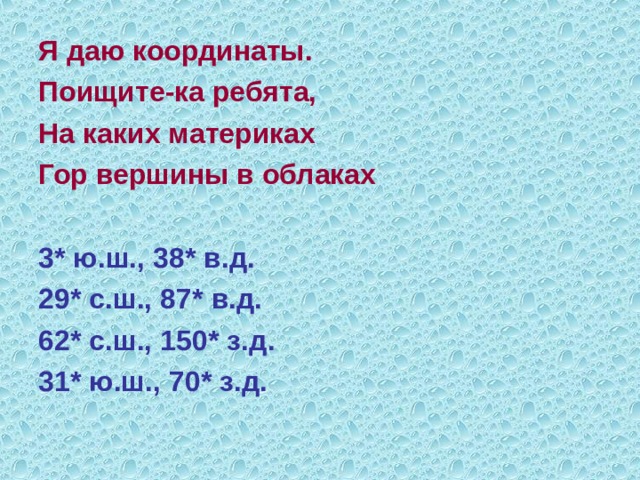 Я даю координаты. Поищите-ка ребята, На каких материках Гор вершины в облаках  3 * ю.ш., 38 * в.д. 29 * с.ш., 87 * в.д. 62 * с.ш., 150 * з.д. 31 * ю.ш., 70 * з.д. 