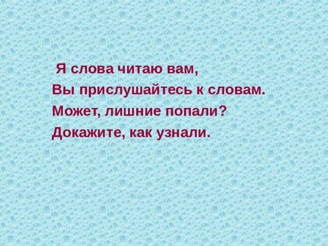    Я слова читаю вам,  Вы прислушайтесь к словам.  Может, лишние попали?  Докажите, как узнали. 