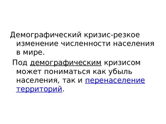 Демографический кризис-резкое изменение численности населения в мире.  Под  демографическим  кризисом может пониматься как убыль населения, так и  перенаселение   территорий . 